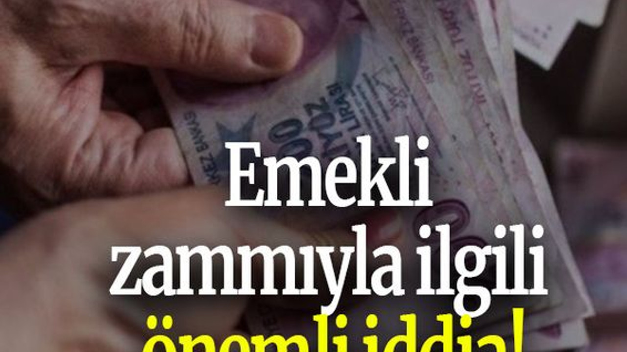 Emekli zammıyla ilgili önemli iddia!